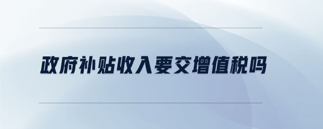政府補貼收入要交增值稅嗎