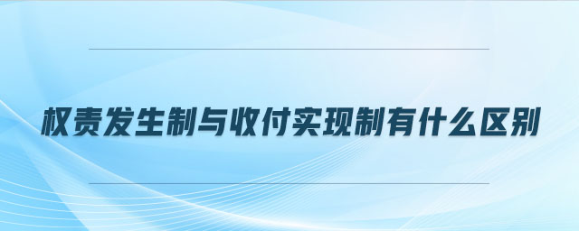 權(quán)責(zé)發(fā)生制與收付實(shí)現(xiàn)制有什么區(qū)別