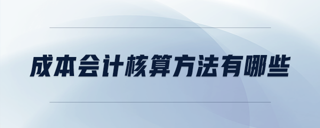 成本會計核算方法有哪些