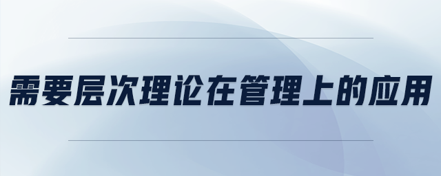 需要層次理論在管理上的應(yīng)用