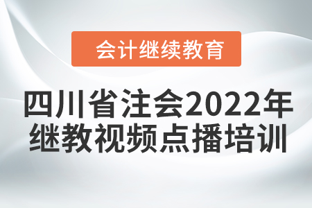 關于舉辦四川省注冊會計師協(xié)會2022年度非執(zhí)業(yè)會員繼續(xù)教育視頻點播培訓的通知
