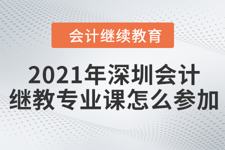 2021年深圳會(huì)計(jì)繼續(xù)教育專業(yè)課怎么參加？