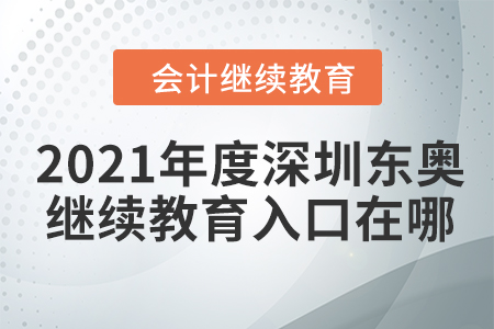2021年度深圳東奧會計繼續(xù)教育入口在哪？