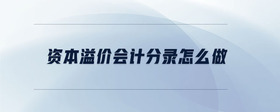 資本溢價會計(jì)分錄怎么做