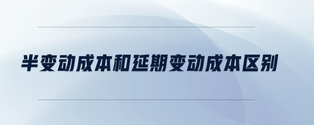 半變動成本和延期變動成本區(qū)別