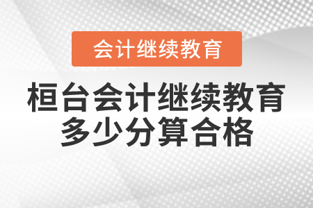 桓臺會計繼續(xù)教育多少分算合格？