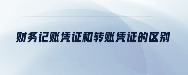 財務(wù)記賬憑證和轉(zhuǎn)賬憑證的區(qū)別