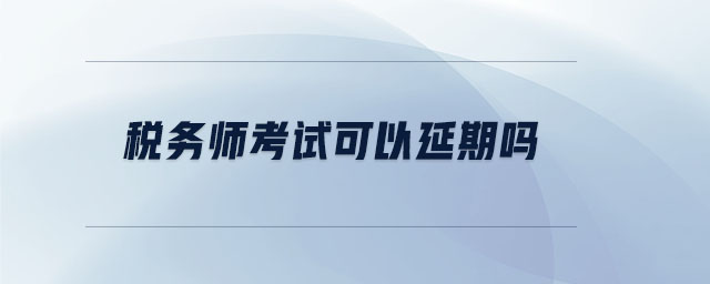 稅務(wù)師考試可以延期嗎