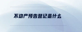 不動(dòng)產(chǎn)預(yù)告登記是什么