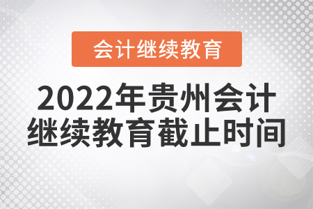 2022年貴州會計繼續(xù)教育截止時間