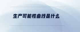 生產(chǎn)可能性曲線是什么