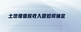 土地增值稅收入額如何確定