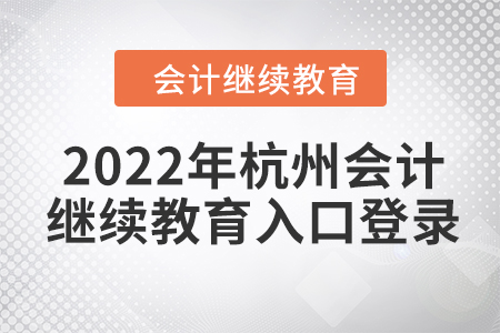 2022年杭州會(huì)計(jì)繼續(xù)教育入口登錄要求
