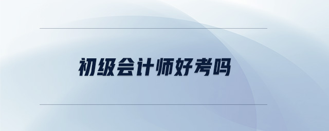 初級(jí)會(huì)計(jì)師好考嗎