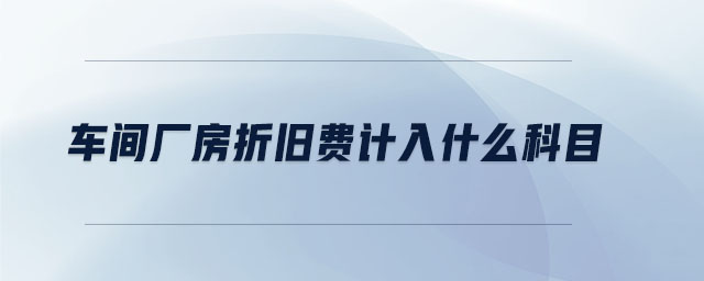 車間廠房折舊費(fèi)計(jì)入什么科目