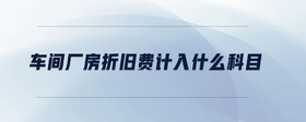 車間廠房折舊費(fèi)計(jì)入什么科目