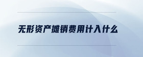 無形資產(chǎn)攤銷費用計入什么