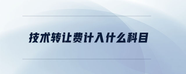 技術(shù)轉(zhuǎn)讓費(fèi)計(jì)入什么科目