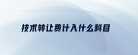 技術(shù)轉(zhuǎn)讓費計入什么科目