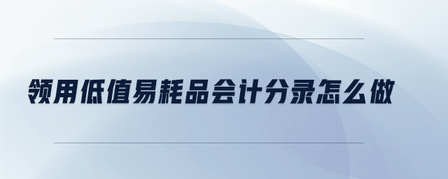 領(lǐng)用低值易耗品會計分錄怎么做