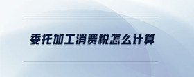 委托加工消費稅怎么計算