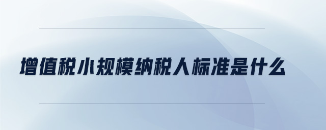 增值稅小規(guī)模納稅人標準是什么