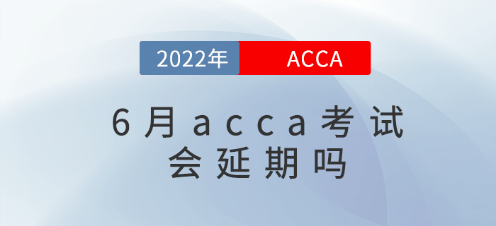 2022年各大考試紛紛延期，那acca6月考試會延期嗎