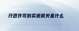 行政許可的實(shí)施機(jī)關(guān)是什么