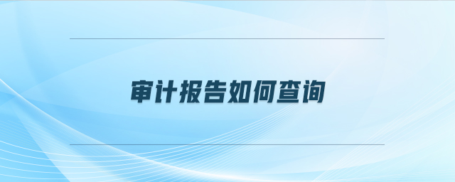 審計(jì)報(bào)告如何查詢(xún)