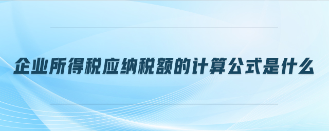 企業(yè)所得稅應納稅額的計算公式是什么