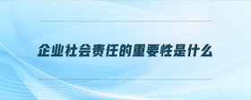 企業(yè)社會(huì)責(zé)任的重要性是什么