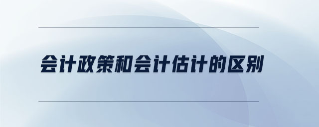 會計政策和會計估計的區(qū)別