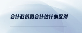 會計政策和會計估計的區(qū)別