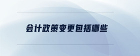 會(huì)計(jì)政策變更包括哪些