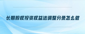 長(zhǎng)期股權(quán)投資權(quán)益法調(diào)整分錄怎么做