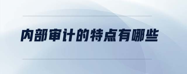 內(nèi)部審計的特點有哪些