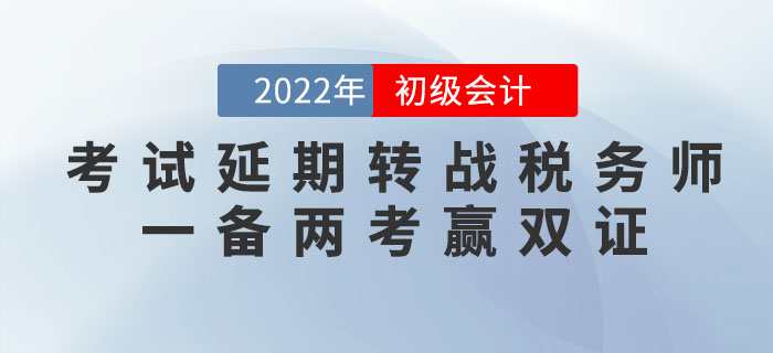2022年初級會計考試延期，轉(zhuǎn)戰(zhàn)稅務師，一備兩考贏雙證！