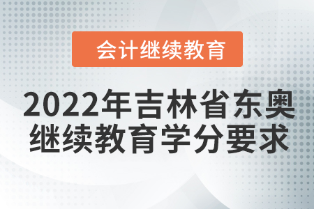 2022年吉林省東奧會(huì)計(jì)繼續(xù)教育學(xué)分要求 2022年吉林省東奧會(huì)計(jì)繼續(xù)教育學(xué)分要求