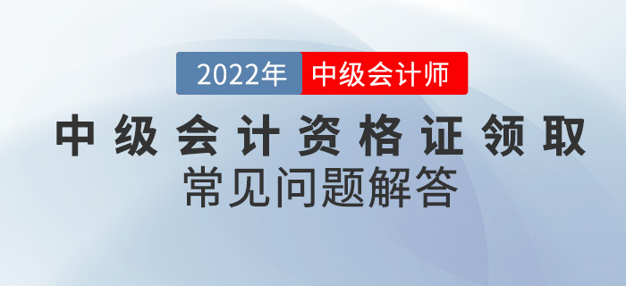 你還在為中級(jí)會(huì)計(jì)資格證領(lǐng)取而發(fā)愁？看這篇就夠了！