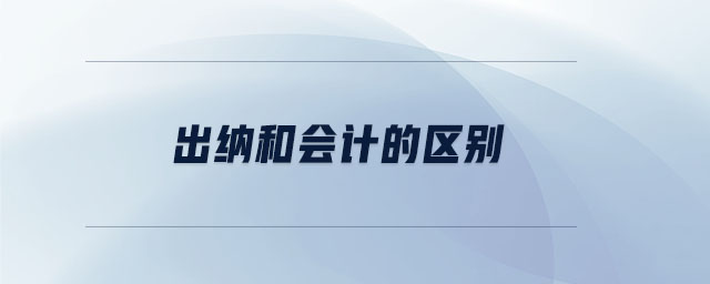 出納和會(huì)計(jì)的區(qū)別