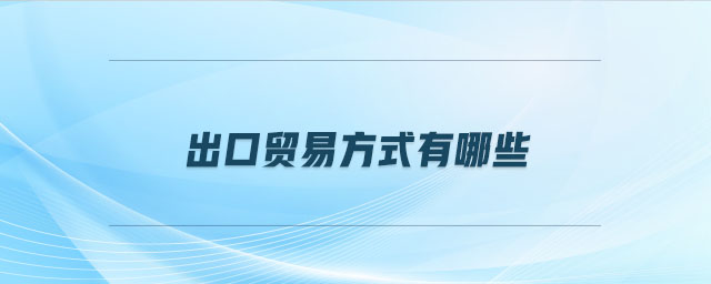 出口貿(mào)易方式有哪些
