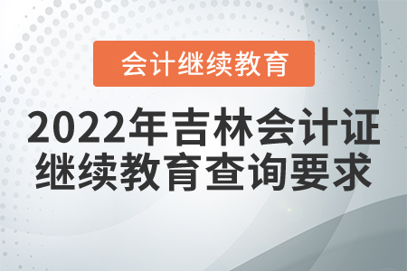 2022年吉林會計證繼續(xù)教育查詢要求