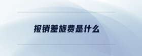 報(bào)銷差旅費(fèi)是什么