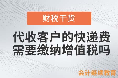 企業(yè)代收客戶的快遞費(fèi)需要繳納增值稅嗎？