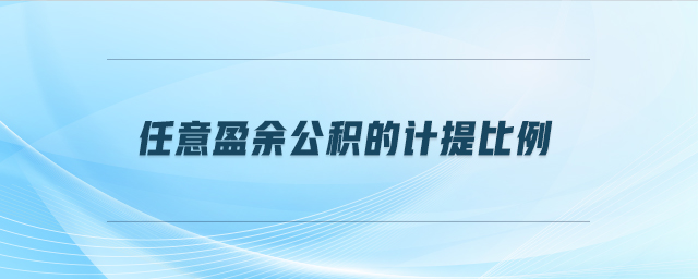 任意盈余公積的計(jì)提比例 任意盈余公積的計(jì)提比例