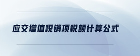 應(yīng)交增值稅銷項(xiàng)稅額計(jì)算公式