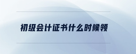 初級(jí)會(huì)計(jì)證書(shū)什么時(shí)候領(lǐng)