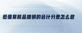 低值易耗品攤銷的會(huì)計(jì)分錄怎么做