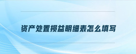 資產(chǎn)處置損益明細(xì)表怎么填寫