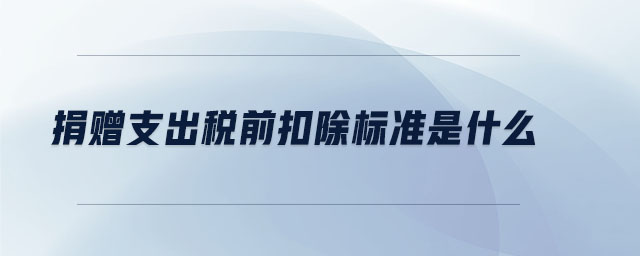捐贈(zèng)支出稅前扣除標(biāo)準(zhǔn)是什么